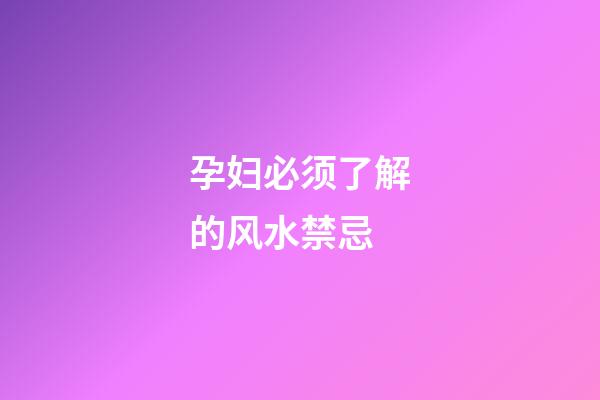 孕妇必须了解的风水禁忌