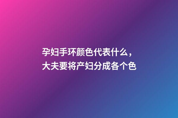 孕妇手环颜色代表什么，大夫要将产妇分成各个色-第1张-观点-玄机派