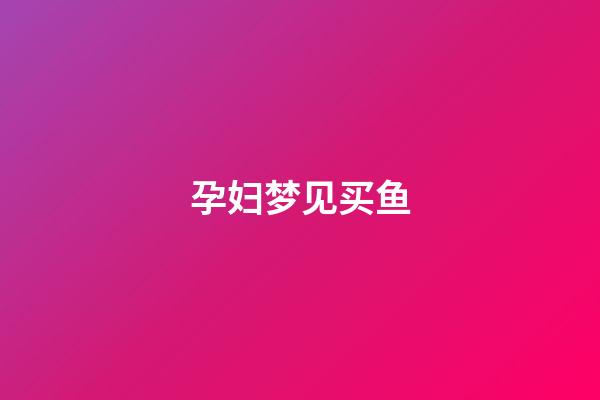 孕妇梦见买鱼