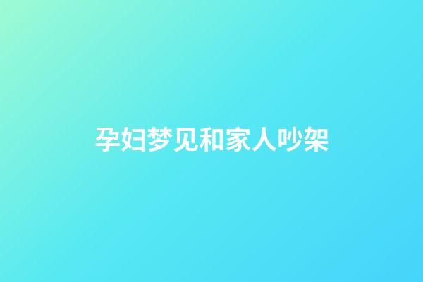 孕妇梦见和家人吵架