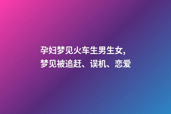孕妇梦见火车生男生女,梦见被追赶、误机、恋爱-第1张-观点-玄机派