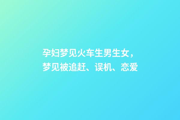 孕妇梦见火车生男生女，梦见被追赶、误机、恋爱-第1张-观点-玄机派