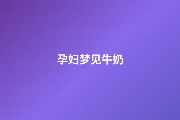 孕妇梦见牛奶
