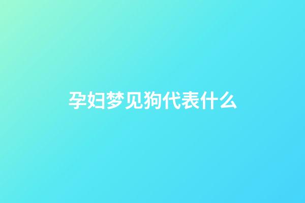 孕妇梦见狗代表什么
