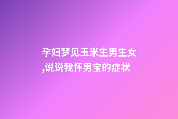 孕妇梦见玉米生男生女,说说我怀男宝的症状-第1张-观点-玄机派