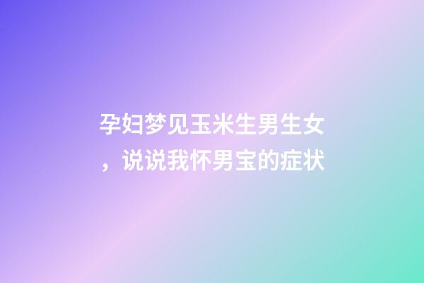 孕妇梦见玉米生男生女，说说我怀男宝的症状-第1张-观点-玄机派