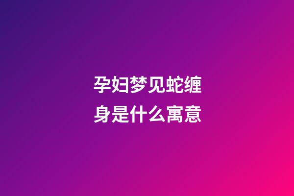 孕妇梦见蛇缠身是什么寓意