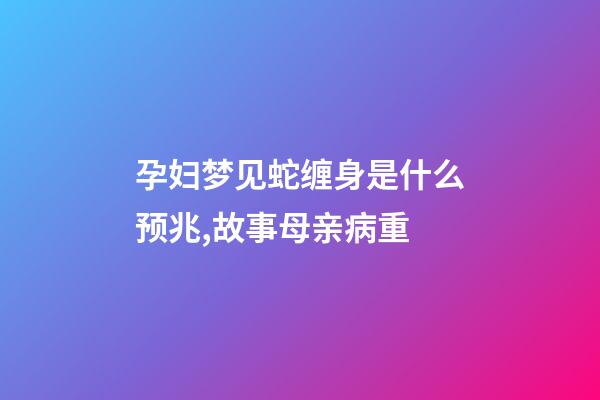孕妇梦见蛇缠身是什么预兆,故事母亲病重-第1张-观点-玄机派