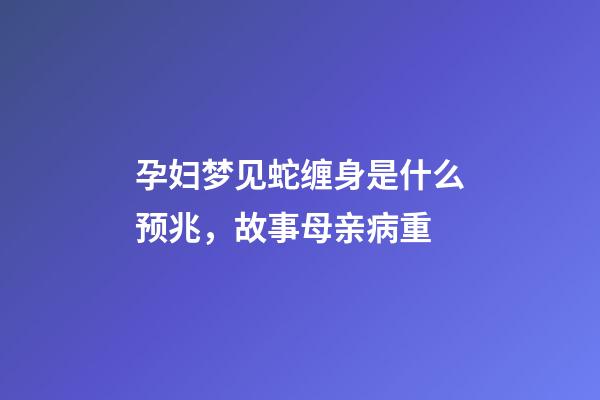 孕妇梦见蛇缠身是什么预兆，故事母亲病重-第1张-观点-玄机派