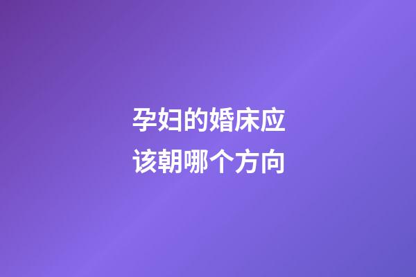 孕妇的婚床应该朝哪个方向