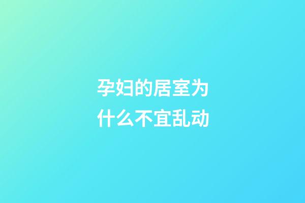 孕妇的居室为什么不宜乱动