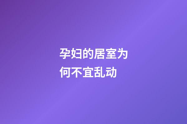孕妇的居室为何不宜乱动