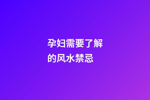 孕妇需要了解的风水禁忌