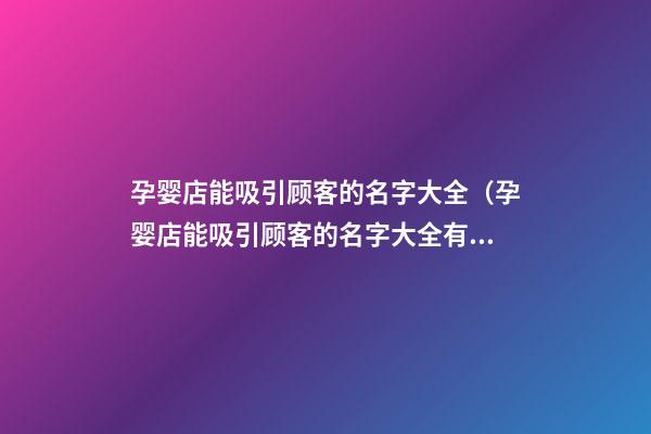 孕婴店能吸引顾客的名字大全（孕婴店能吸引顾客的名字大全有哪些）