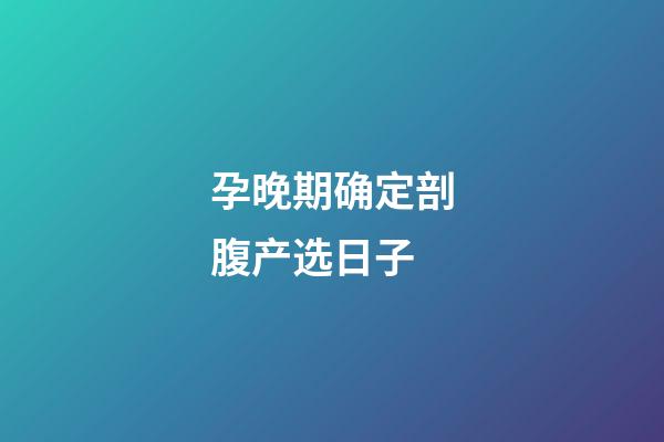 孕晚期确定剖腹产选日子