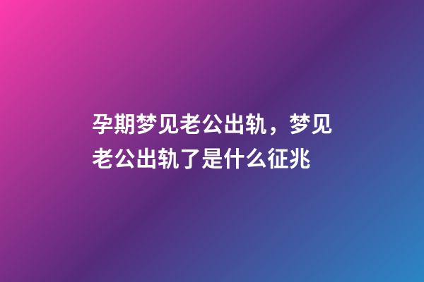 孕期梦见老公出轨，梦见老公出轨了是什么征兆-第1张-观点-玄机派