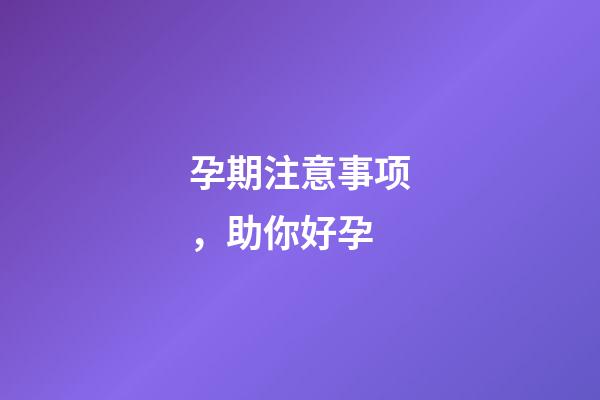 孕期注意事项，助你好孕