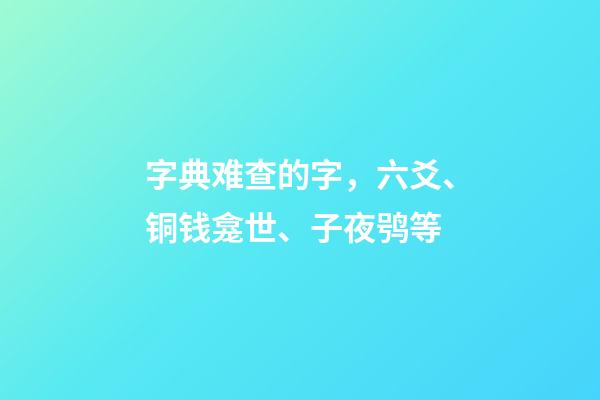字典难查的字，六爻、铜钱龛世、子夜鸮等-第1张-观点-玄机派