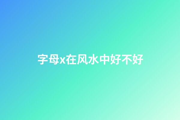 字母x在风水中好不好