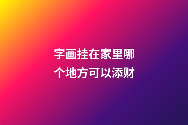 字画挂在家里哪个地方可以添财