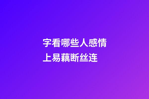 字看哪些人感情上易藕断丝连?