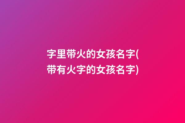 字里带火的女孩名字(带有火字的女孩名字)
