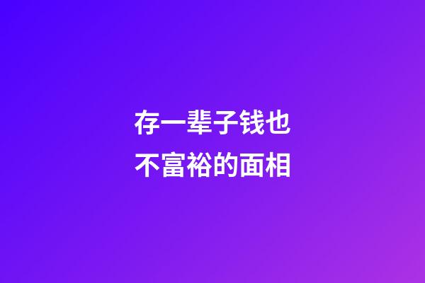 存一辈子钱也不富裕的面相