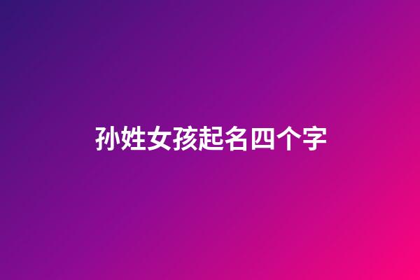 孙姓女孩起名四个字