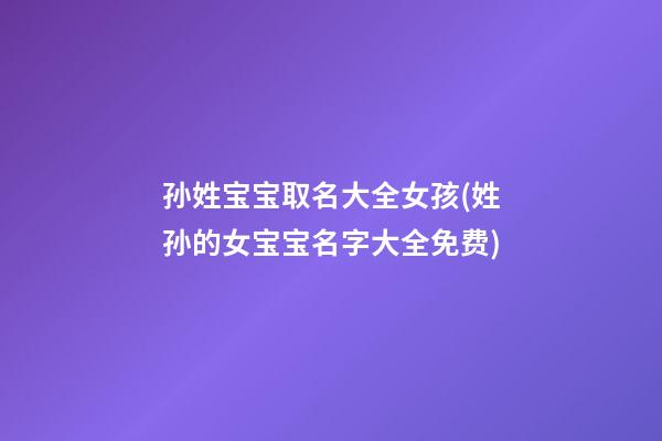 孙姓宝宝取名大全女孩(姓孙的女宝宝名字大全免费)
