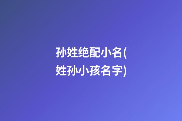孙姓绝配小名(姓孙小孩名字)