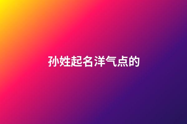 孙姓起名洋气点的