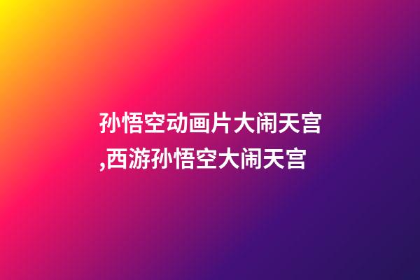 孙悟空动画片大闹天宫,西游孙悟空大闹天宫-第1张-观点-玄机派