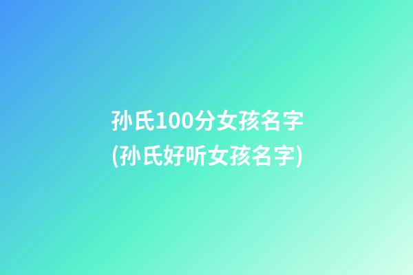 孙氏100分女孩名字(孙氏好听女孩名字)