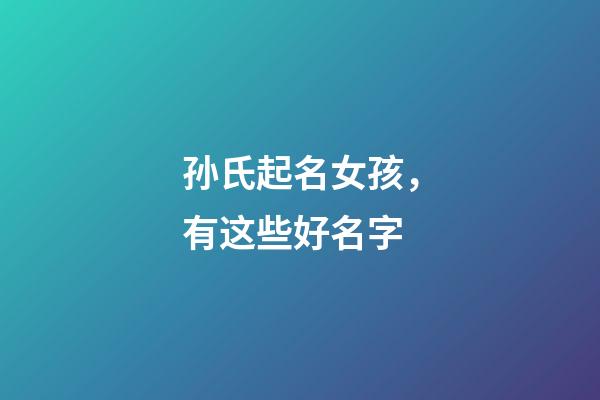 孙氏起名女孩，有这些好名字