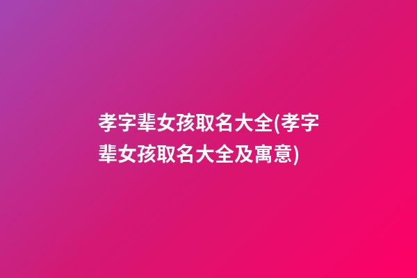 孝字辈女孩取名大全(孝字辈女孩取名大全及寓意)