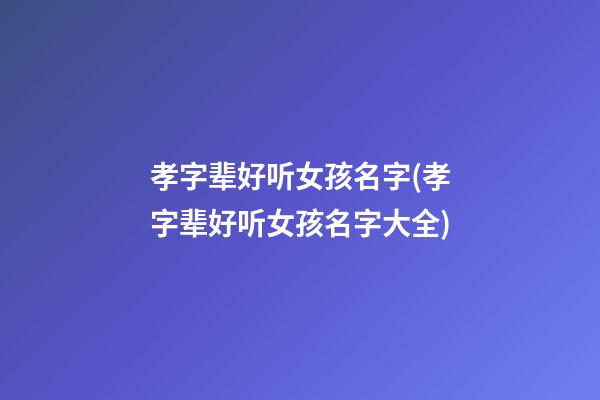 孝字辈好听女孩名字(孝字辈好听女孩名字大全)