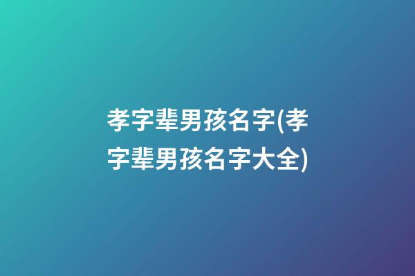 孝字辈男孩名字(孝字辈男孩名字大全)