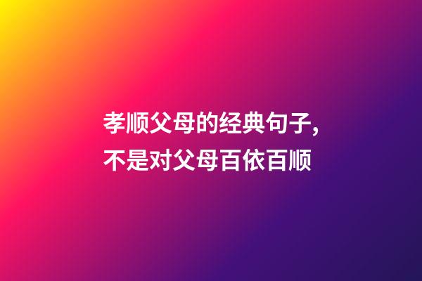 孝顺父母的经典句子,不是对父母百依百顺-第1张-观点-玄机派