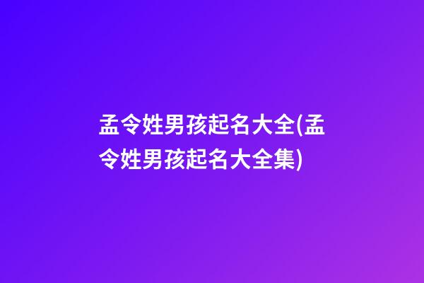 孟令姓男孩起名大全(孟令姓男孩起名大全集)