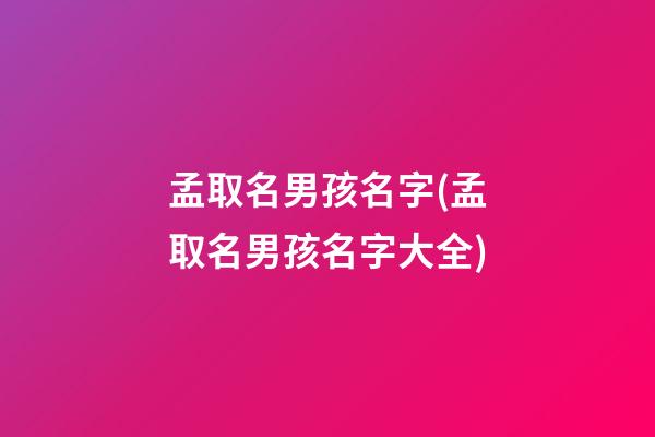 孟取名男孩名字(孟取名男孩名字大全)