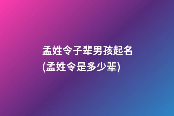 孟姓令子辈男孩起名(孟姓令是多少辈)