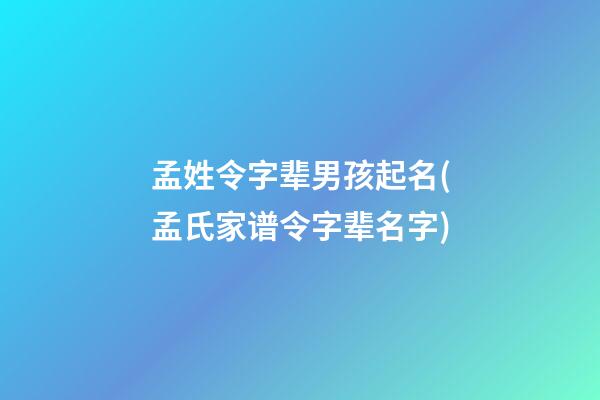 孟姓令字辈男孩起名(孟氏家谱令字辈名字)