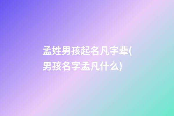 孟姓男孩起名凡字辈(男孩名字孟凡什么)