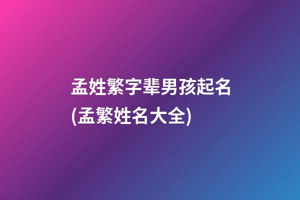 孟姓繁字辈男孩起名(孟繁姓名大全)