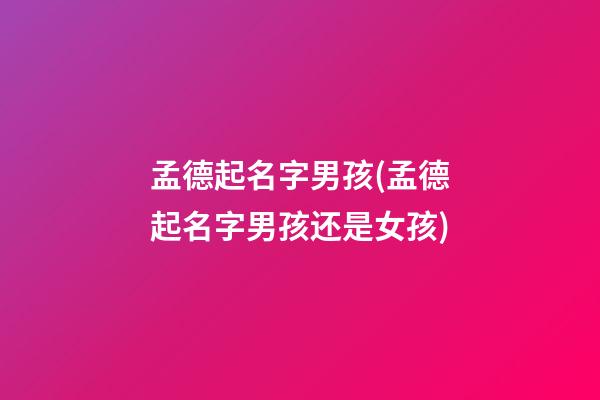 孟德起名字男孩(孟德起名字男孩还是女孩)