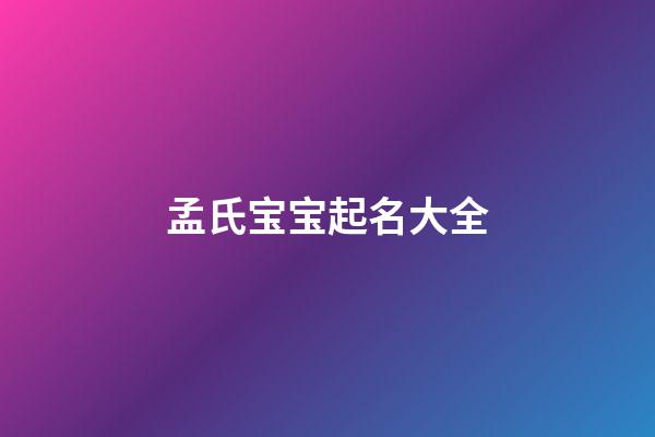 孟氏宝宝起名大全(2023孟姓宝宝取名大全)-第1张-宝宝起名-玄机派