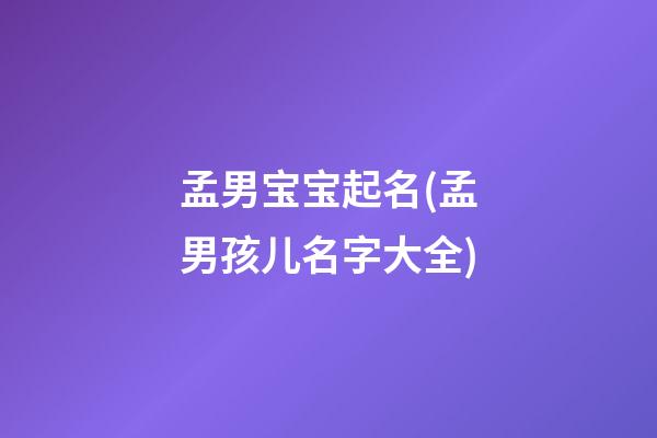 孟男宝宝起名(孟男孩儿名字大全)