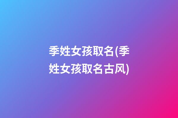 季姓女孩取名(季姓女孩取名古风)