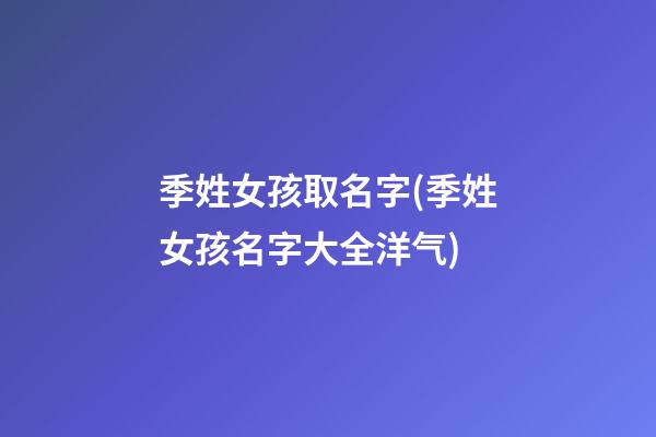 季姓女孩取名字(季姓女孩名字大全洋气)