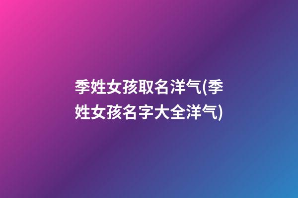 季姓女孩取名洋气(季姓女孩名字大全洋气)